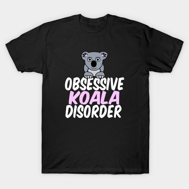 Obsessive Koala Disorder Humor T-Shirt by epiclovedesigns